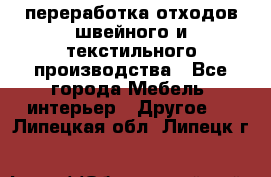 переработка отходов швейного и текстильного производства - Все города Мебель, интерьер » Другое   . Липецкая обл.,Липецк г.